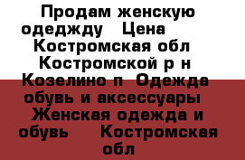 Продам женскую одеджду › Цена ­ 200 - Костромская обл., Костромской р-н, Козелино п. Одежда, обувь и аксессуары » Женская одежда и обувь   . Костромская обл.